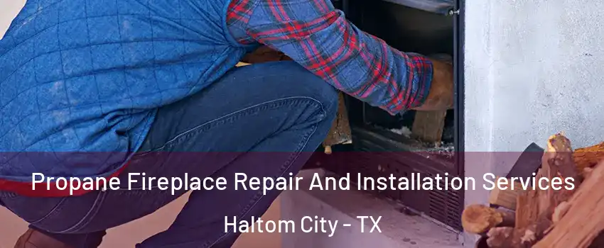  Propane Fireplace Repair And Installation Services Haltom City - TX