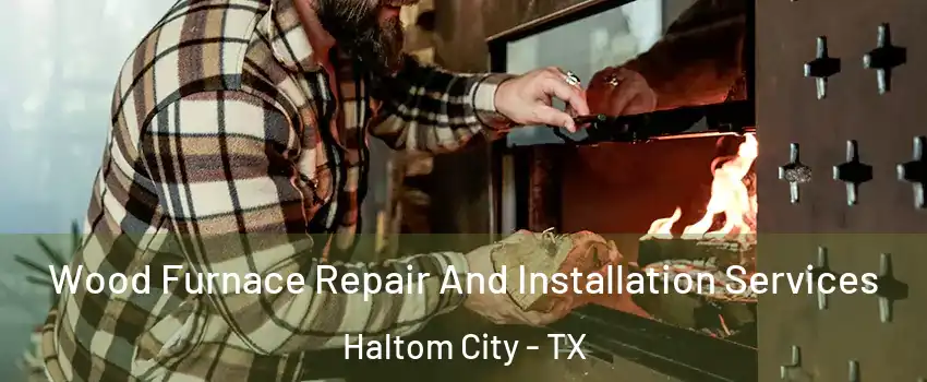  Wood Furnace Repair And Installation Services Haltom City - TX
